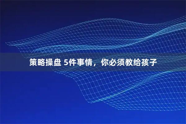 策略操盘 5件事情，你必须教给孩子