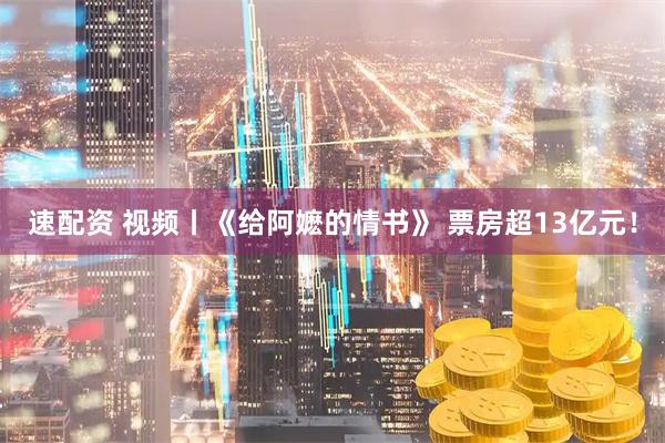 速配资 视频丨《给阿嬷的情书》 票房超13亿元！
