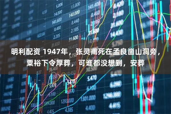 明利配资 1947年，张灵甫死在孟良崮山洞旁，粟裕下令厚葬，可谁都没想到，安葬