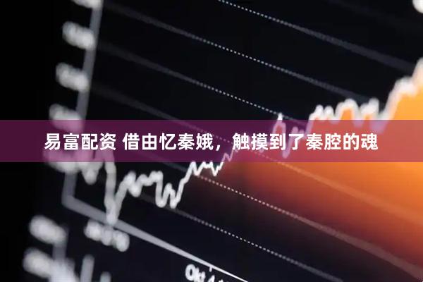 易富配资 借由忆秦娥，触摸到了秦腔的魂