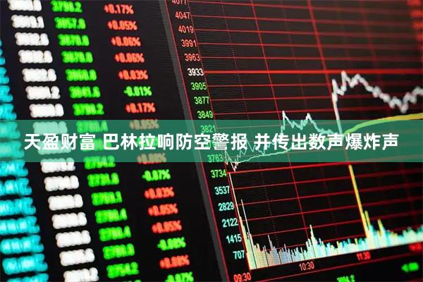 天盈财富 巴林拉响防空警报 并传出数声爆炸声