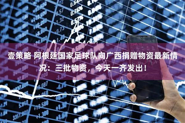 壹策略 阿根廷国家足球队向广西捐赠物资最新情况：三批物资，今天一齐发出！