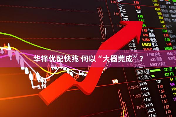 华锋优配快线 何以“大器莞成”？